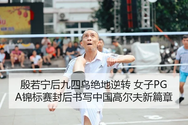 殷若宁后九四鸟绝地逆转 女子PGA锦标赛封后书写中国高尔夫新篇章 - yaxin