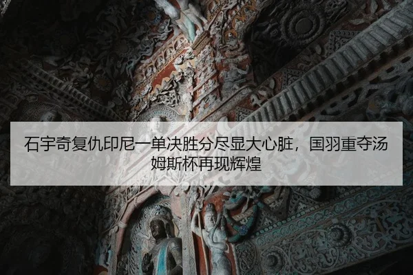 石宇奇复仇印尼一单决胜分尽显大心脏，国羽重夺汤姆斯杯再现辉煌 | yaxin