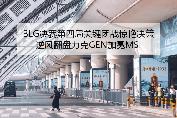 BLG决赛第四局关键团战惊艳决策 逆风翻盘力克GEN加冕MSI | yaxin