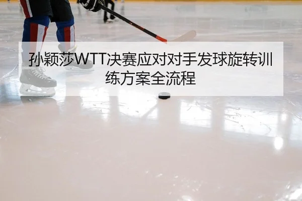 孙颖莎WTT决赛应对对手发球旋转训练方案全流程 | yaxin